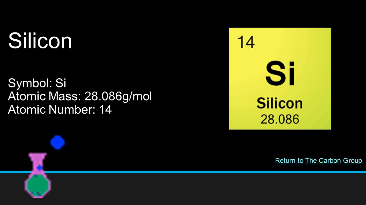 Silicon Symbol: Si Atomic Mass: g/mol Atomic Number: 14 Return to The Carbon Group