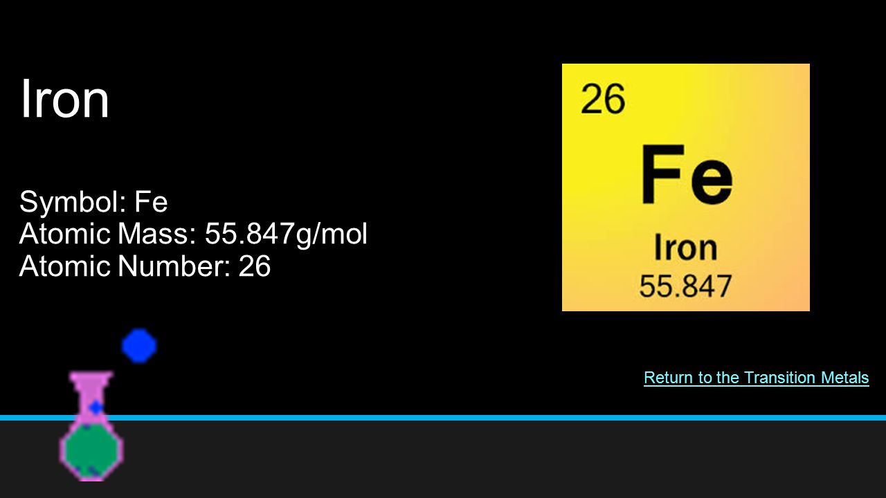 Iron Symbol: Fe Atomic Mass: g/mol Atomic Number: 26 Return to the Transition Metals