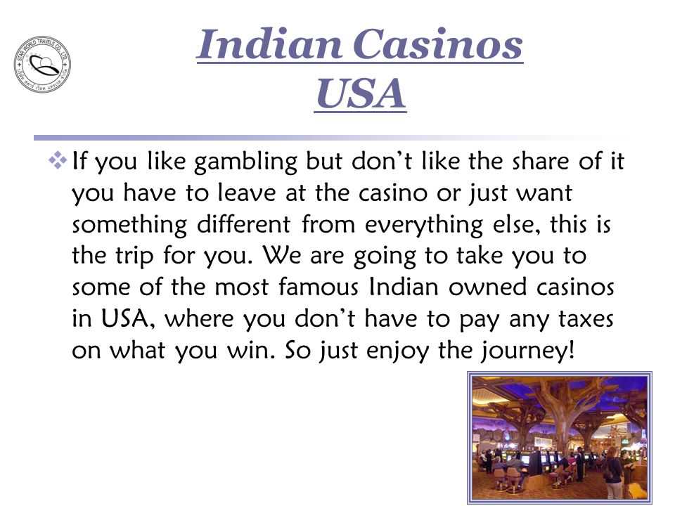 Indian Casinos USA  If you like gambling but don’t like the share of it you have to leave at the casino or just want something different from everything else, this is the trip for you.