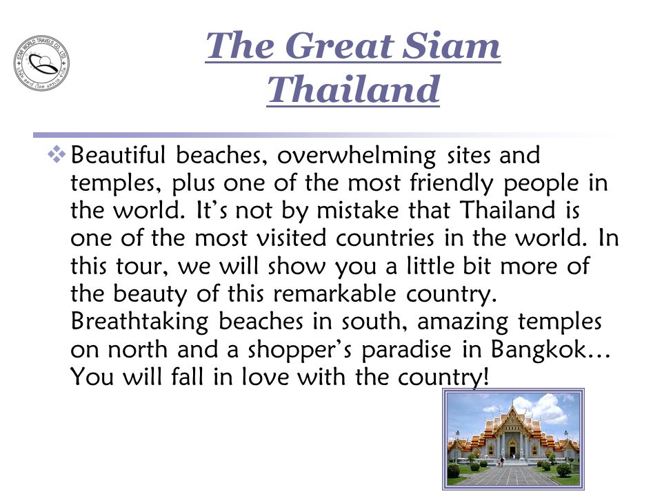 The Great Siam Thailand  Beautiful beaches, overwhelming sites and temples, plus one of the most friendly people in the world.