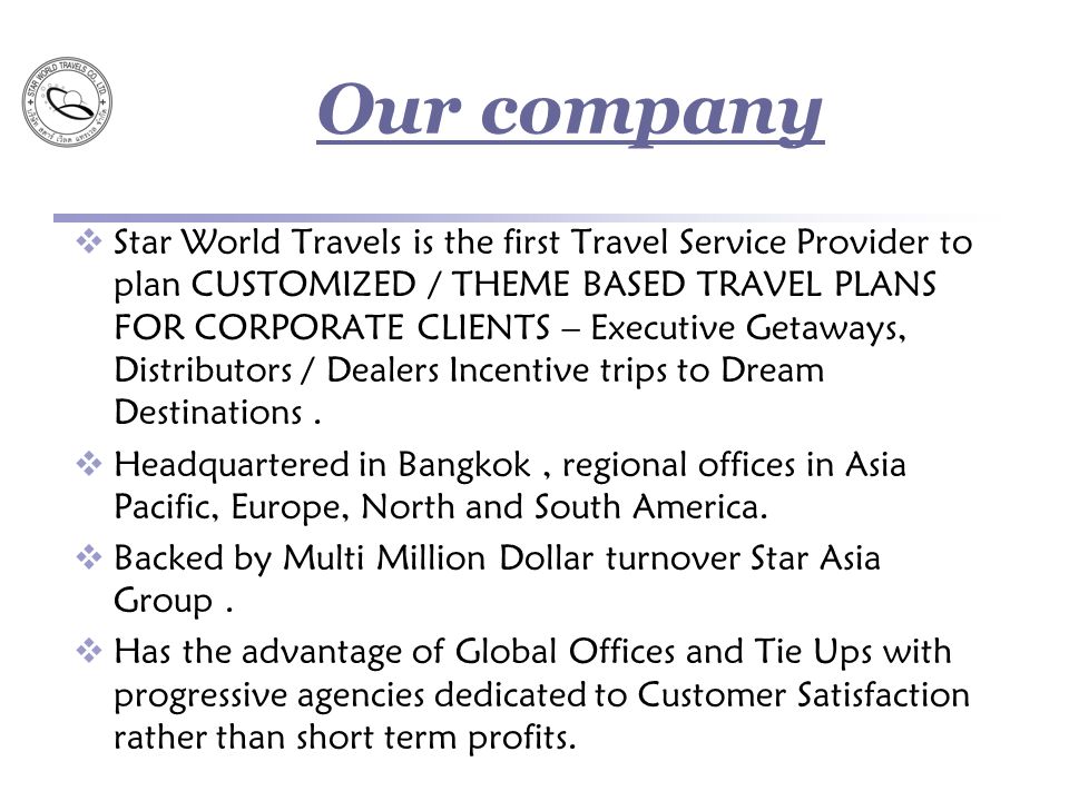 Our company  Star World Travels is the first Travel Service Provider to plan CUSTOMIZED / THEME BASED TRAVEL PLANS FOR CORPORATE CLIENTS – Executive Getaways, Distributors / Dealers Incentive trips to Dream Destinations.