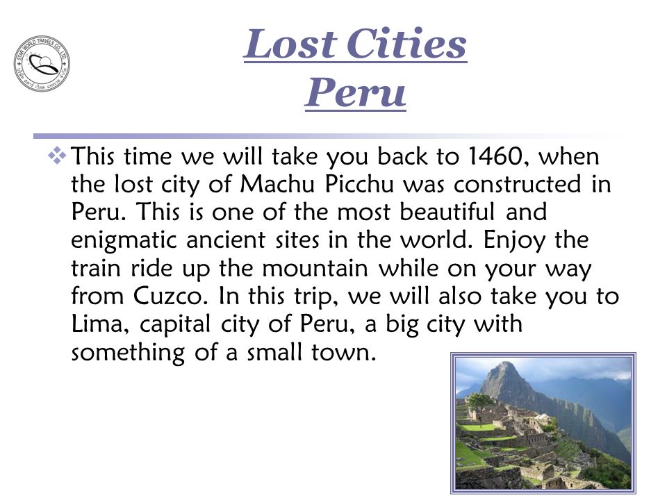 Lost Cities Peru  This time we will take you back to 1460, when the lost city of Machu Picchu was constructed in Peru.