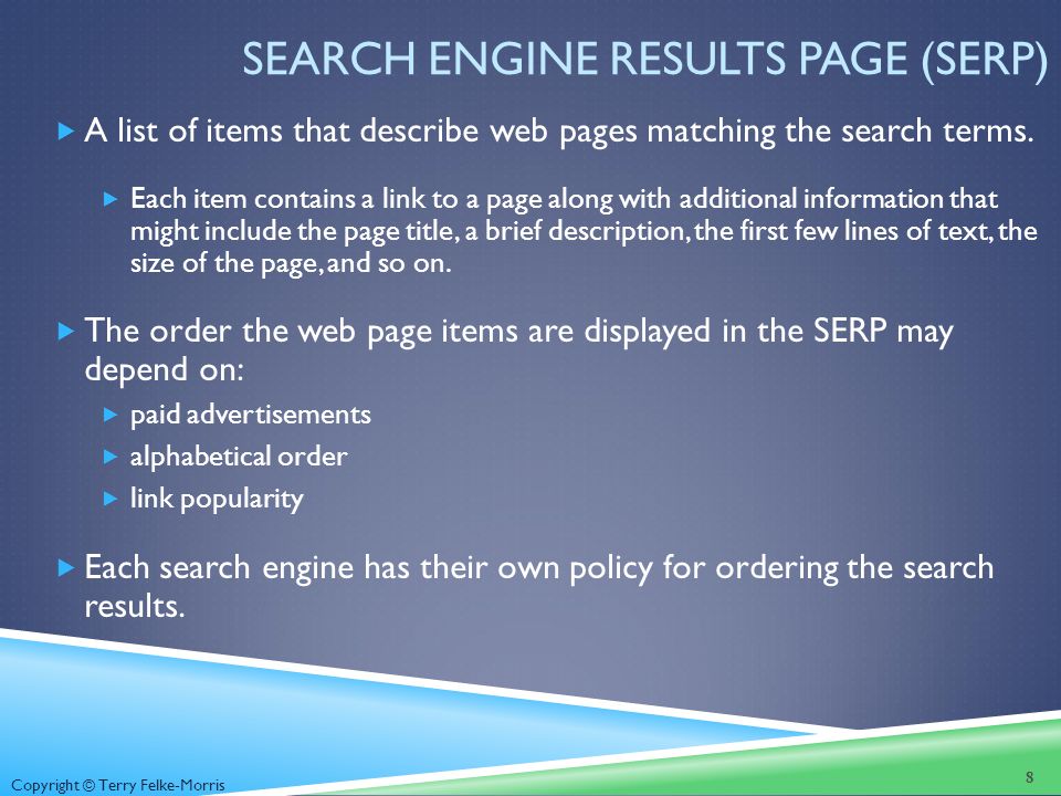 Copyright © Terry Felke-Morris SEARCH ENGINE RESULTS PAGE (SERP)  A list of items that describe web pages matching the search terms.