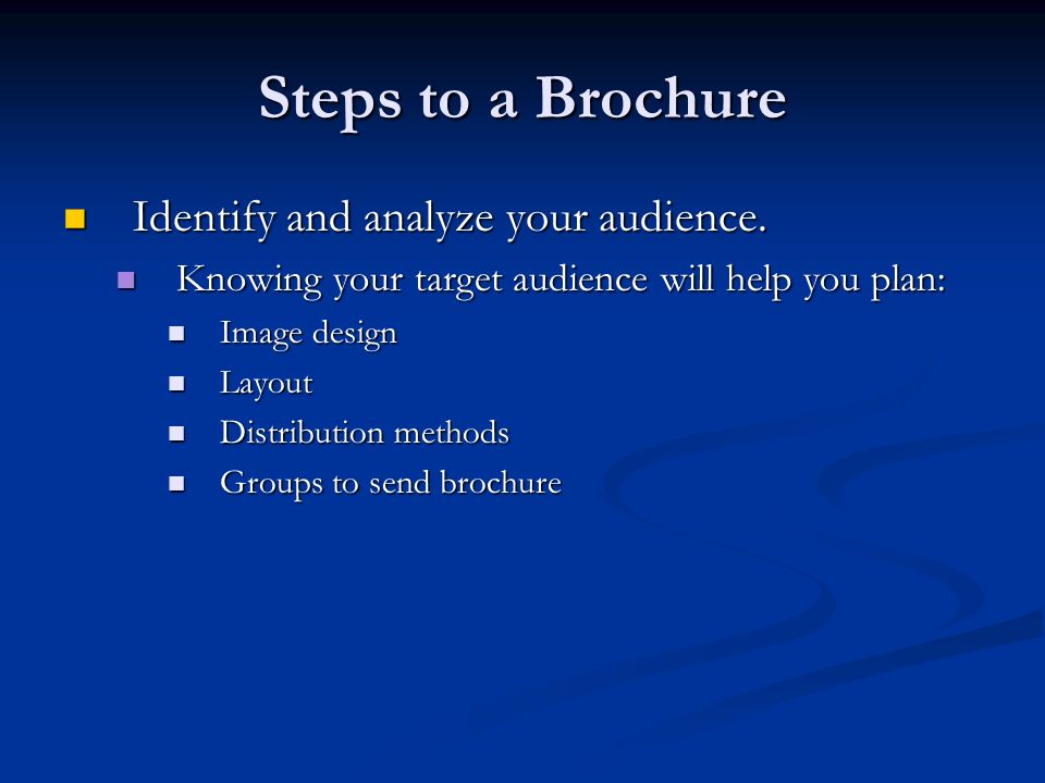 Steps to a Brochure Identify and analyze your audience.