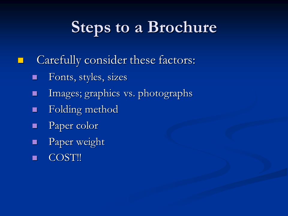 Steps to a Brochure Carefully consider these factors: Carefully consider these factors: Fonts, styles, sizes Fonts, styles, sizes Images; graphics vs.