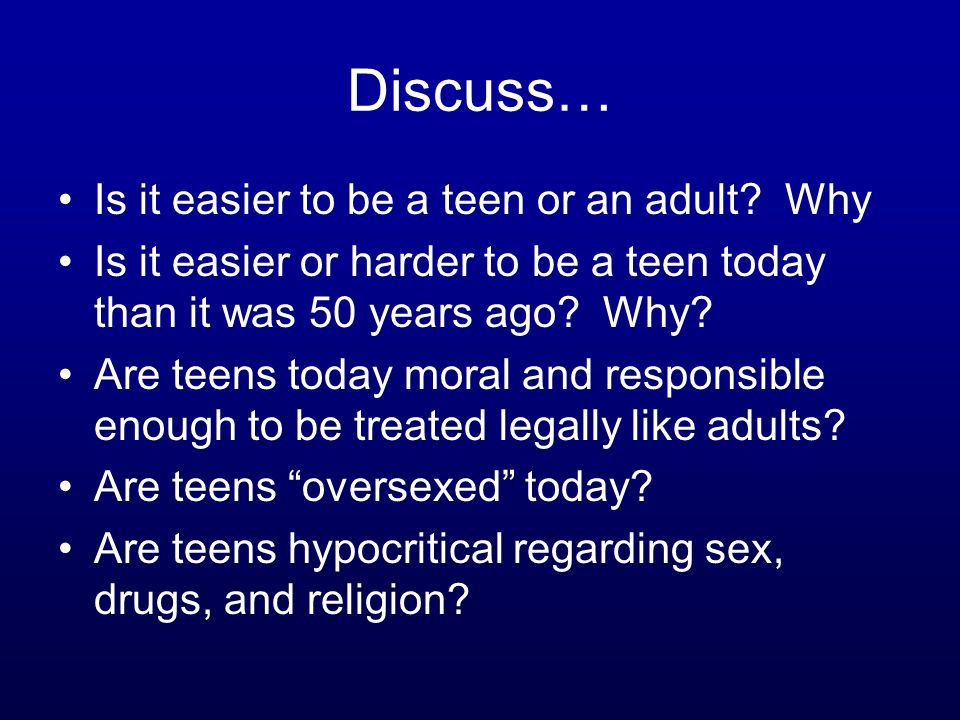 Discuss… Is it easier to be a teen or an adult.