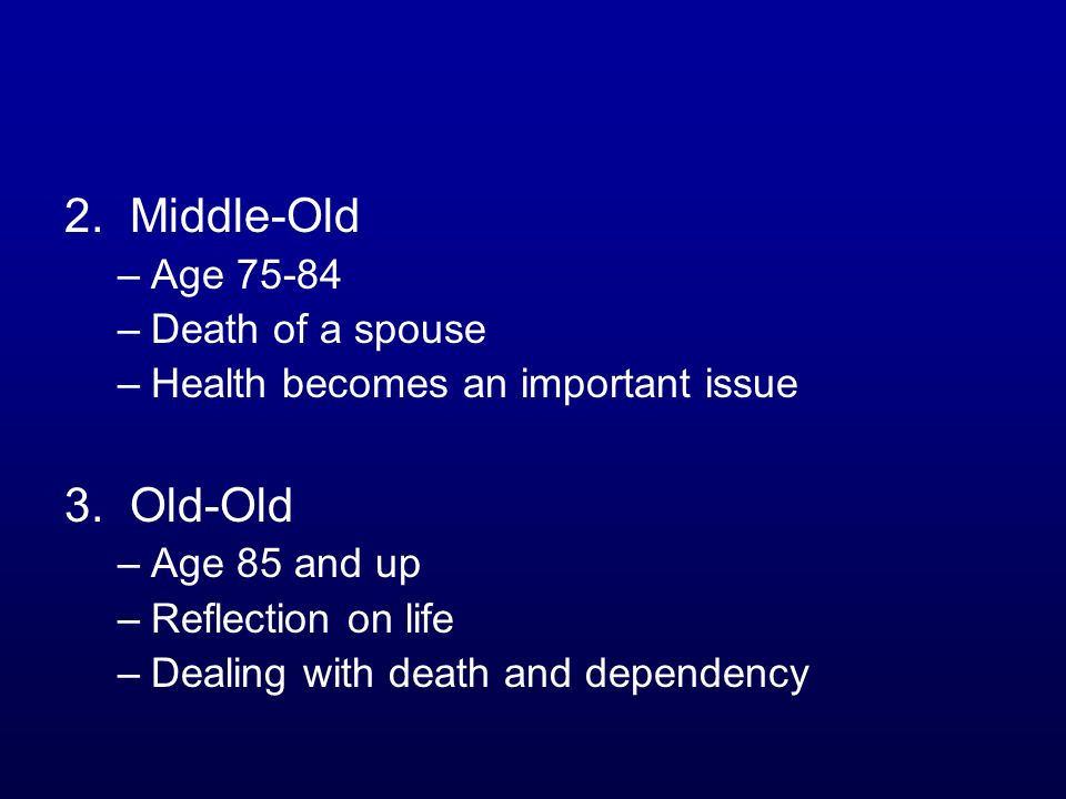 2. Middle-Old –Age –Death of a spouse –Health becomes an important issue 3.