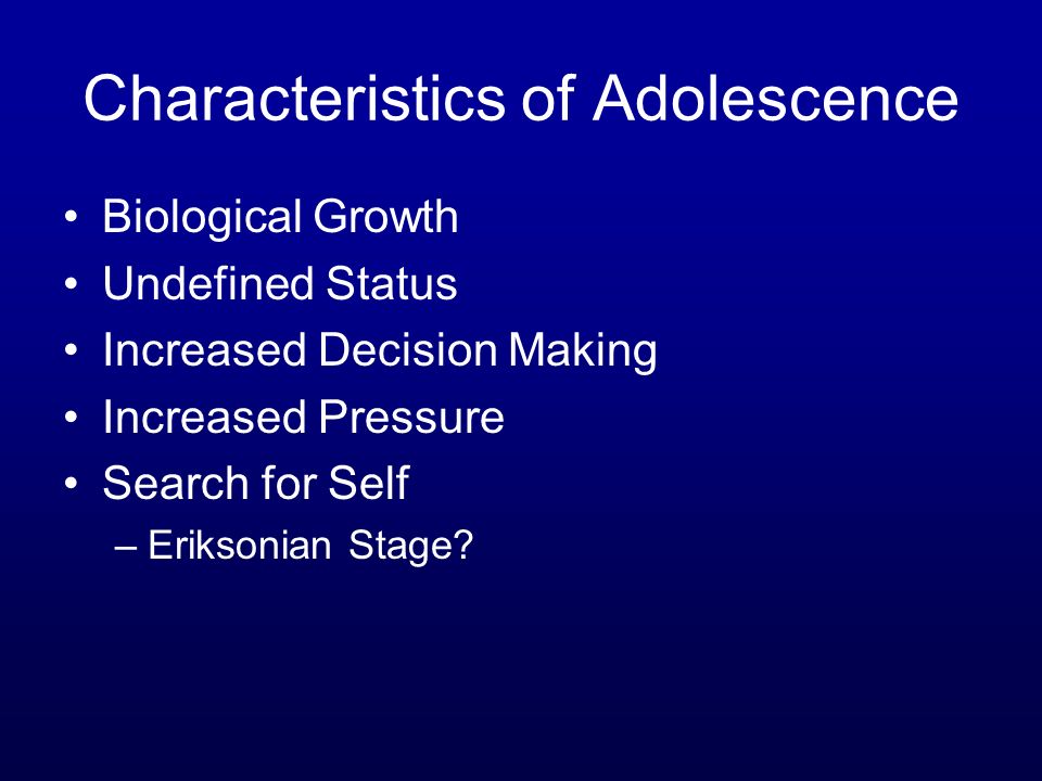 Characteristics of Adolescence Biological Growth Undefined Status Increased Decision Making Increased Pressure Search for Self –Eriksonian Stage