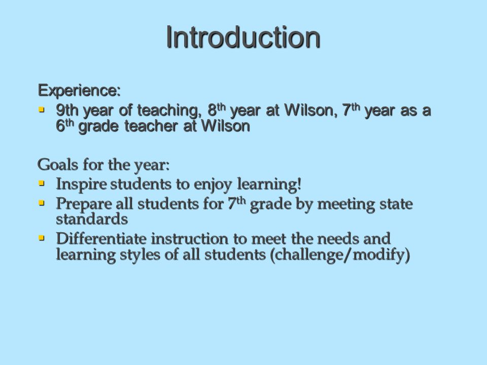 Introduction Experience:  9th year of teaching, 8 th year at Wilson, 7 th year as a 6 th grade teacher at Wilson Goals for the year:  Inspire students to enjoy learning.