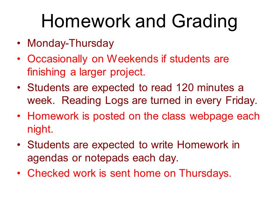 Homework and Grading Monday-Thursday Occasionally on Weekends if students are finishing a larger project.