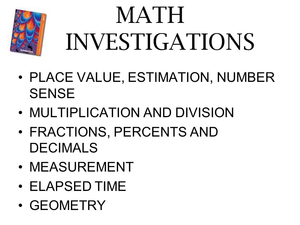 MATH INVESTIGATIONS PLACE VALUE, ESTIMATION, NUMBER SENSE MULTIPLICATION AND DIVISION FRACTIONS, PERCENTS AND DECIMALS MEASUREMENT ELAPSED TIME GEOMETRY