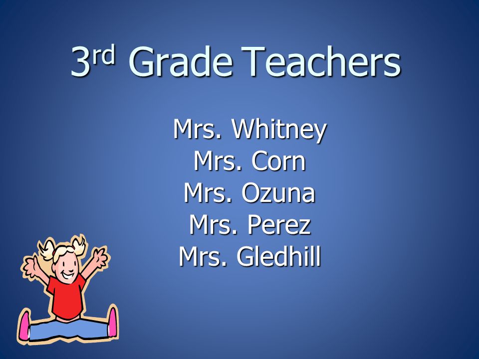 3 rd Grade Teachers Mrs. Whitney Mrs. Corn Mrs. Ozuna Mrs. Perez Mrs. Gledhill