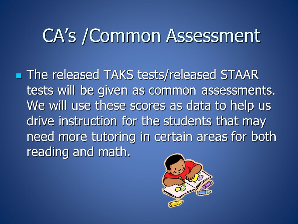 CA’s /Common Assessment The released TAKS tests/released STAAR tests will be given as common assessments.