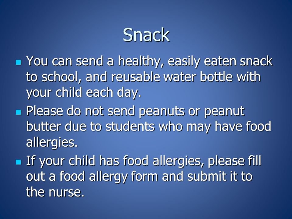 Snack You can send a healthy, easily eaten snack to school, and reusable water bottle with your child each day.
