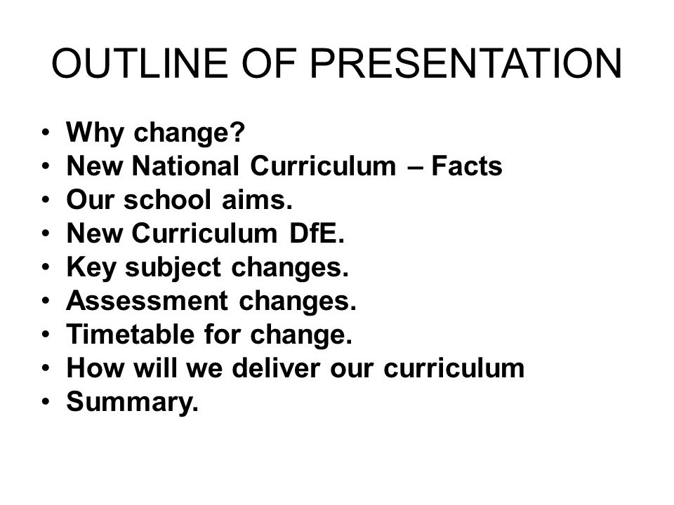 OUTLINE OF PRESENTATION Why change. New National Curriculum – Facts Our school aims.