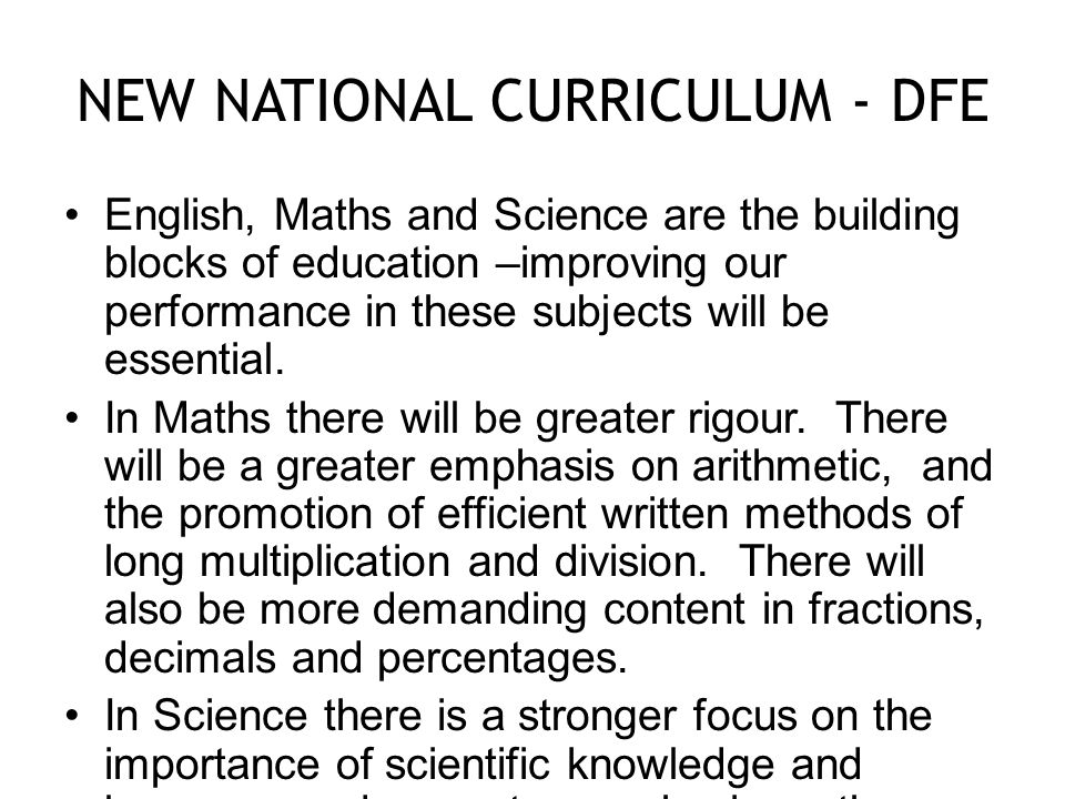 NEW NATIONAL CURRICULUM - DFE English, Maths and Science are the building blocks of education –improving our performance in these subjects will be essential.