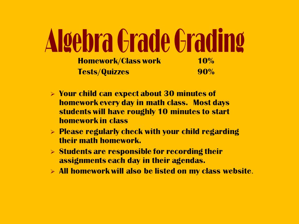 Homework/Class work10% Tests/Quizzes90%  Your child can expect about 30 minutes of homework every day in math class.