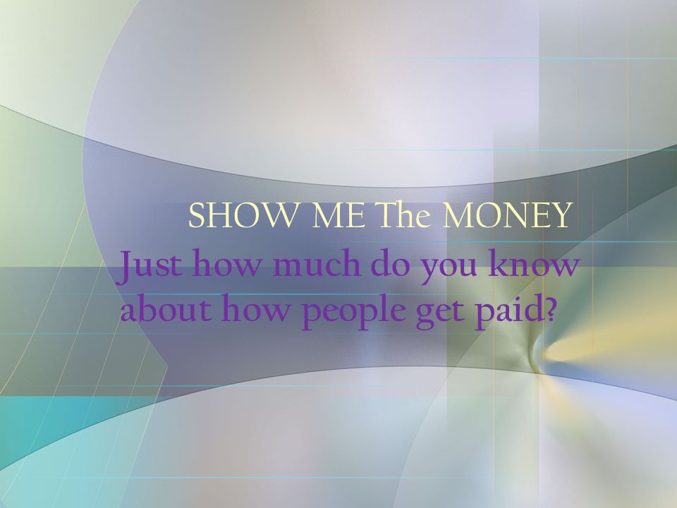 SHOW ME The MONEY Just how much do you know about how people get paid