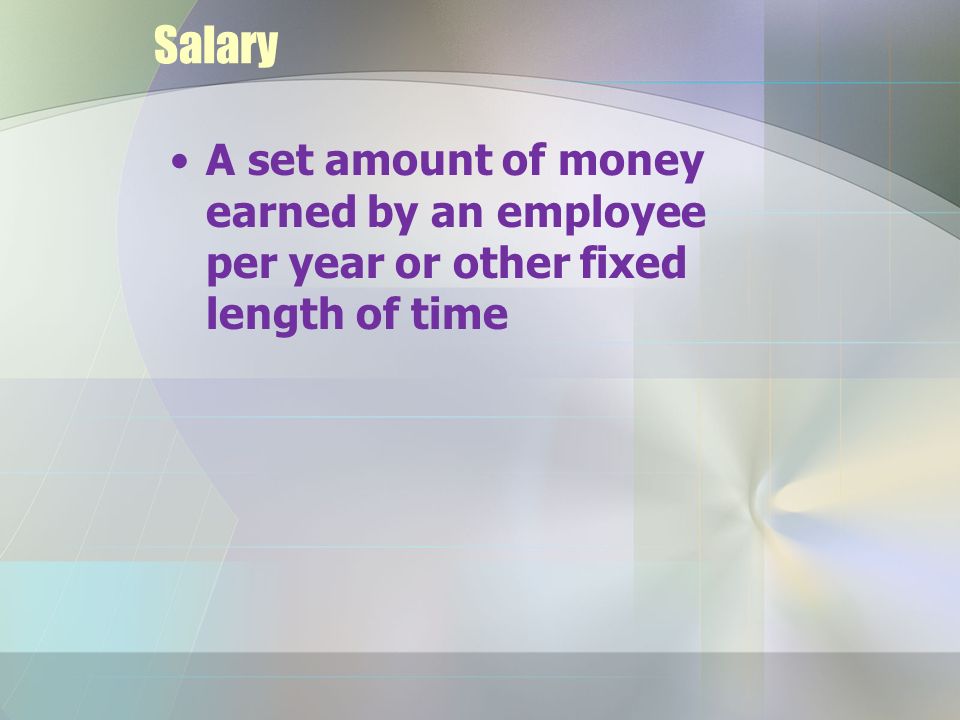 Salary A set amount of money earned by an employee per year or other fixed length of time