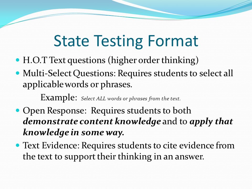 State Testing Format H.O.T Text questions (higher order thinking) Multi-Select Questions: Requires students to select all applicable words or phrases.
