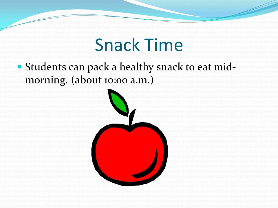 Snack Time Students can pack a healthy snack to eat mid- morning. (about 10:00 a.m.)
