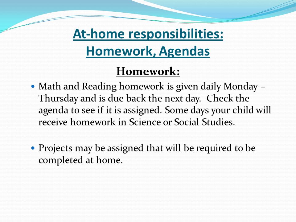At-home responsibilities: Homework, Agendas Homework: Math and Reading homework is given daily Monday – Thursday and is due back the next day.