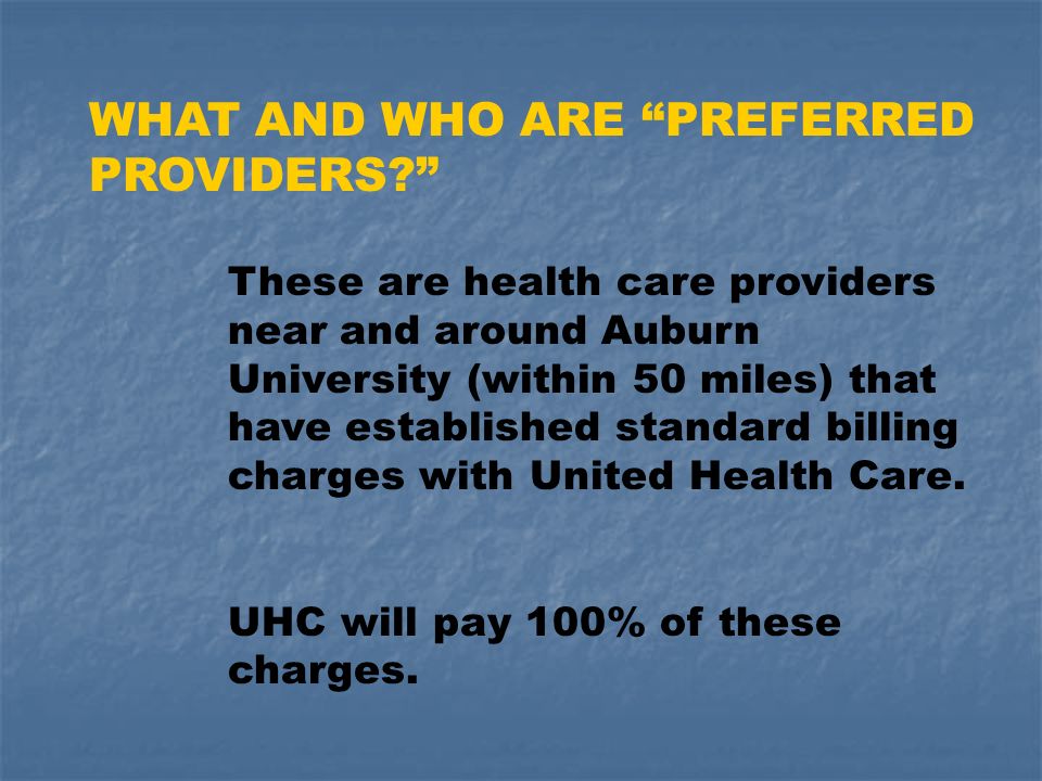 WHAT AND WHO ARE PREFERRED PROVIDERS These are health care providers near and around Auburn University (within 50 miles) that have established standard billing charges with United Health Care.
