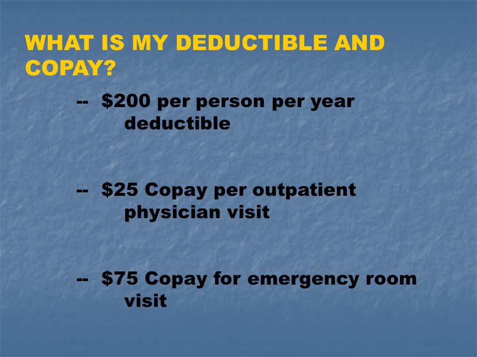 WHAT IS MY DEDUCTIBLE AND COPAY.