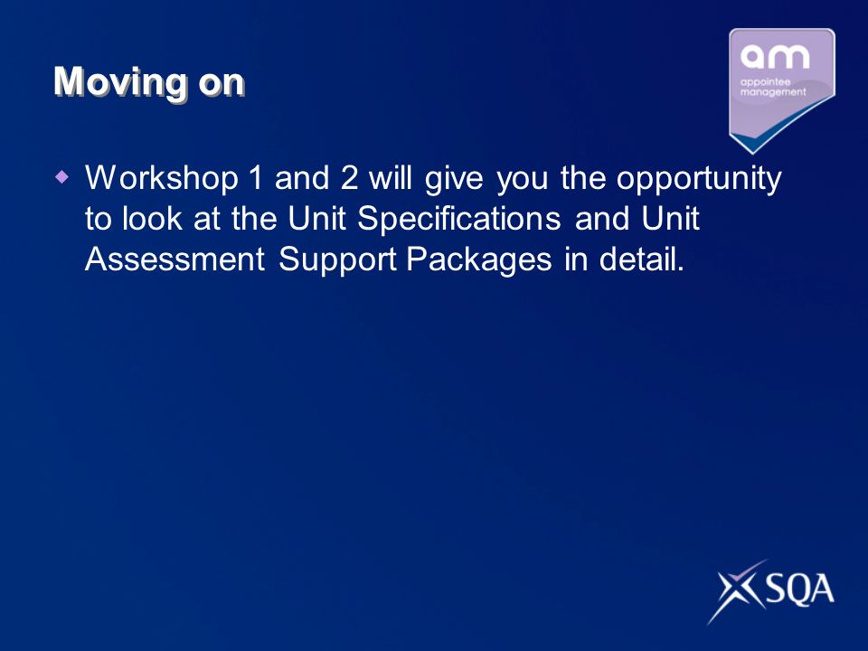 Moving on  Workshop 1 and 2 will give you the opportunity to look at the Unit Specifications and Unit Assessment Support Packages in detail.