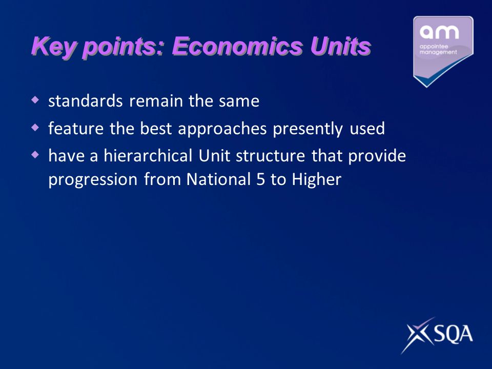 Key points: Economics Units  standards remain the same  feature the best approaches presently used  have a hierarchical Unit structure that provide progression from National 5 to Higher