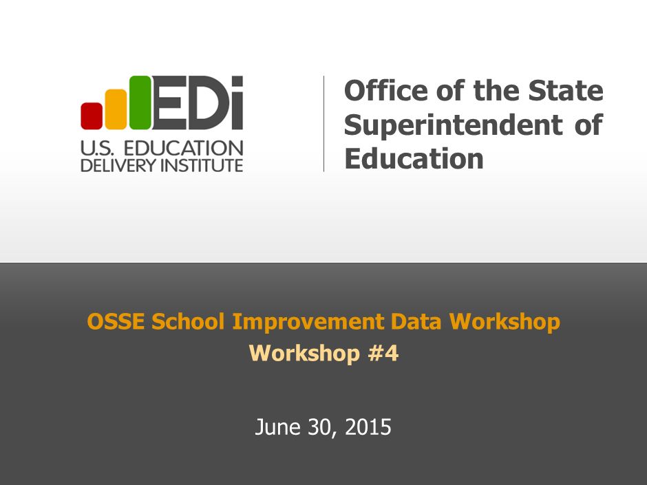 OSSE School Improvement Data Workshop Workshop #4 June 30, 2015 Office of the State Superintendent of Education