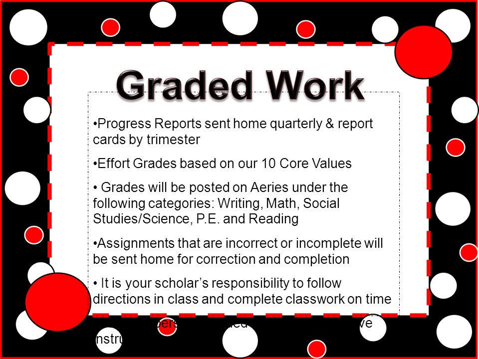 Progress Reports sent home quarterly & report cards by trimester Effort Grades based on our 10 Core Values Grades will be posted on Aeries under the following categories: Writing, Math, Social Studies/Science, P.E.