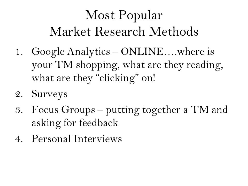 Most Popular Market Research Methods 1.Google Analytics – ONLINE….where is your TM shopping, what are they reading, what are they clicking on.