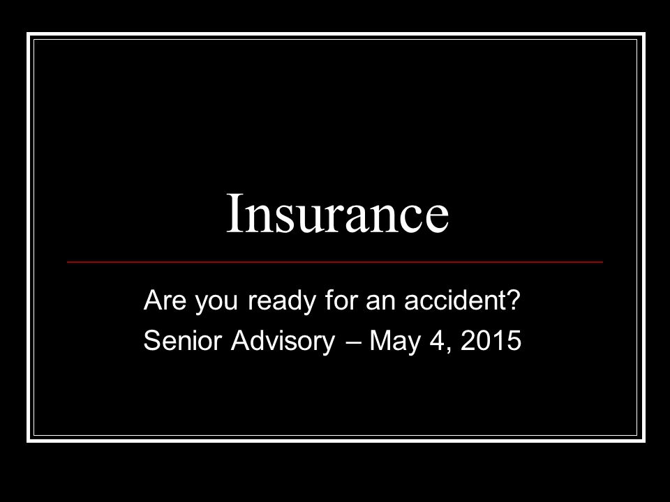 Insurance Are you ready for an accident Senior Advisory – May 4, 2015