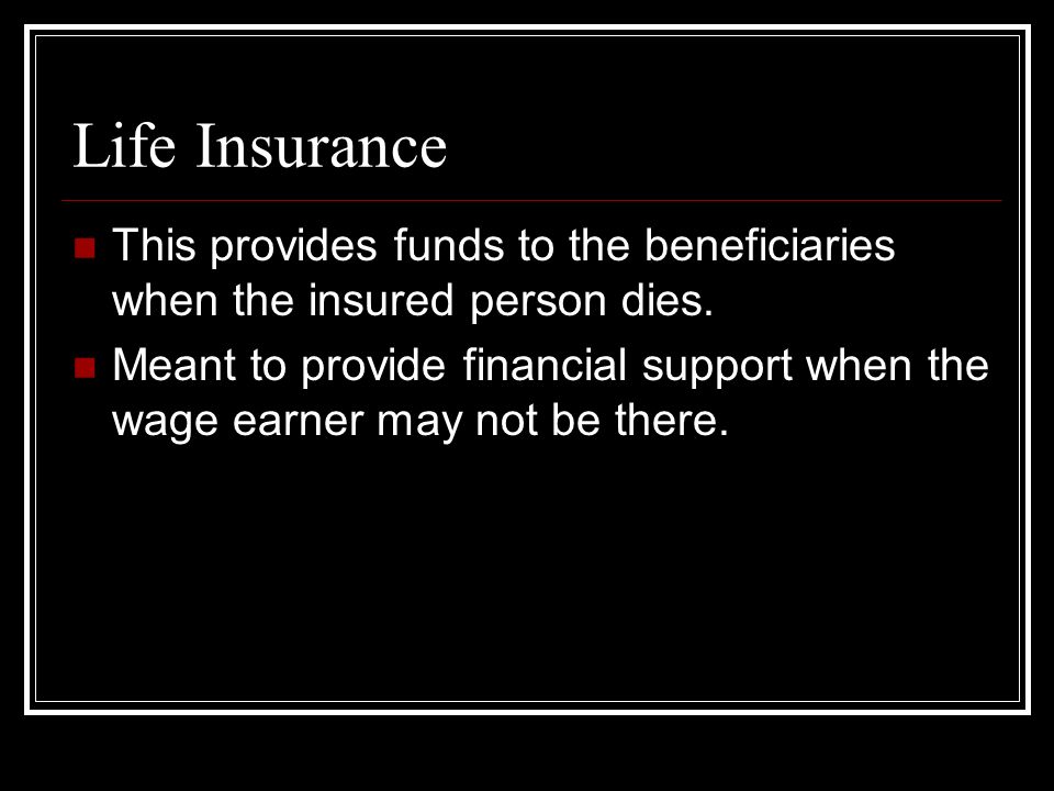 Life Insurance This provides funds to the beneficiaries when the insured person dies.