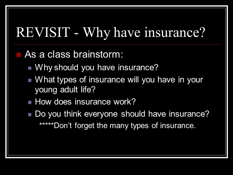 REVISIT - Why have insurance. As a class brainstorm: Why should you have insurance.
