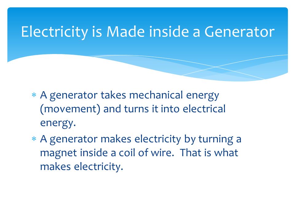  A generator takes mechanical energy (movement) and turns it into electrical energy.
