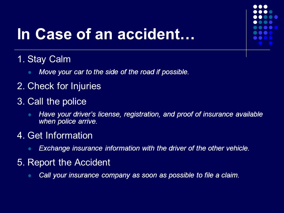 In Case of an accident… 1. Stay Calm Move your car to the side of the road if possible.