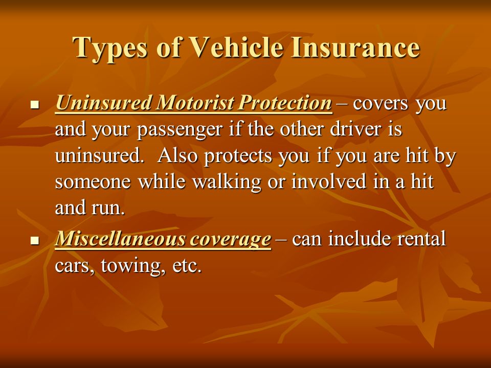 Types of Vehicle Insurance Uninsured Motorist Protection – covers you and your passenger if the other driver is uninsured.