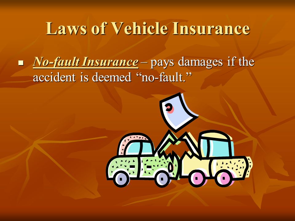 Laws of Vehicle Insurance No-fault Insurance – pays damages if the accident is deemed no-fault. No-fault Insurance – pays damages if the accident is deemed no-fault.