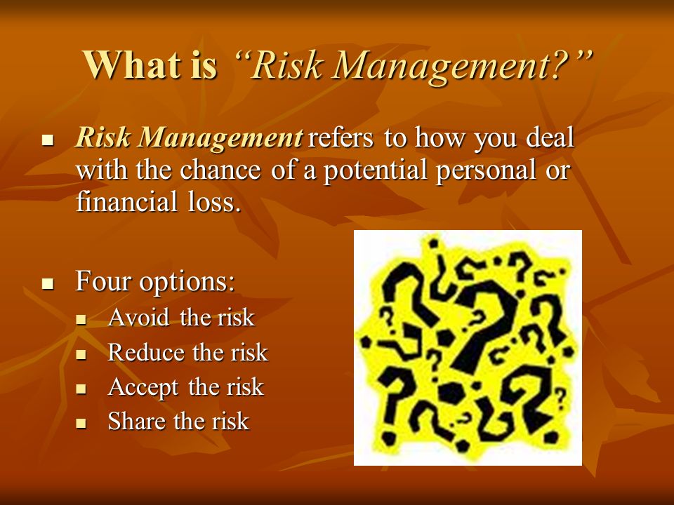 What is Risk Management Risk Management refers to how you deal with the chance of a potential personal or financial loss.