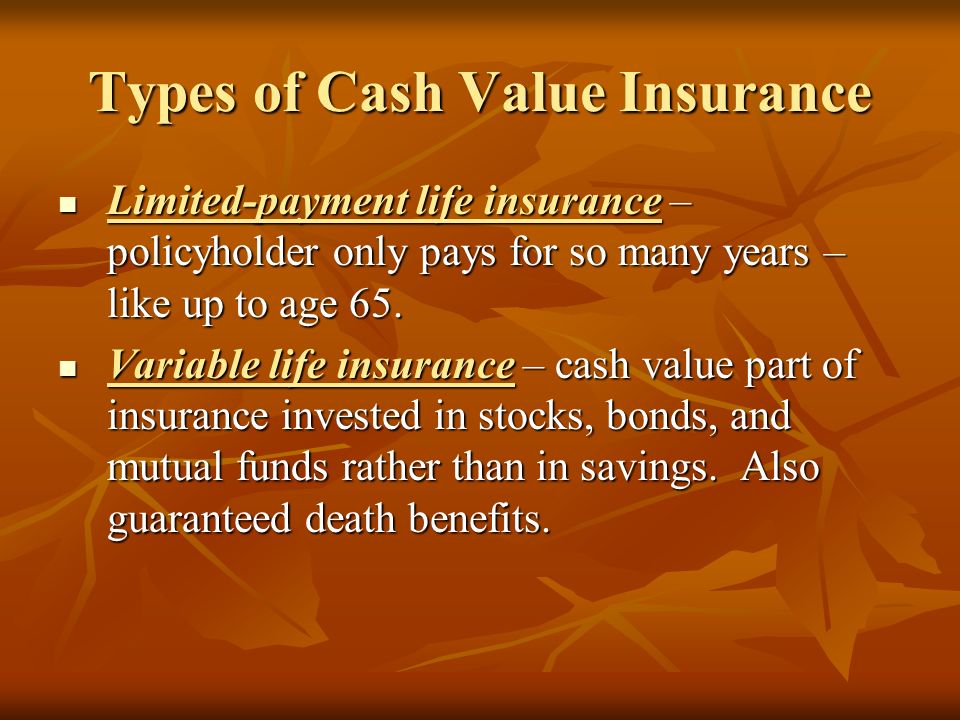 Types of Cash Value Insurance Limited-payment life insurance – policyholder only pays for so many years – like up to age 65.