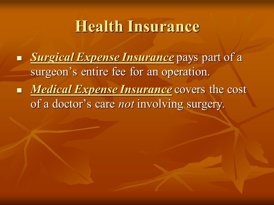 Health Insurance Surgical Expense Insurance pays part of a surgeon’s entire fee for an operation.