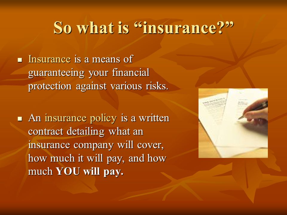 So what is insurance Insurance is a means of guaranteeing your financial protection against various risks.