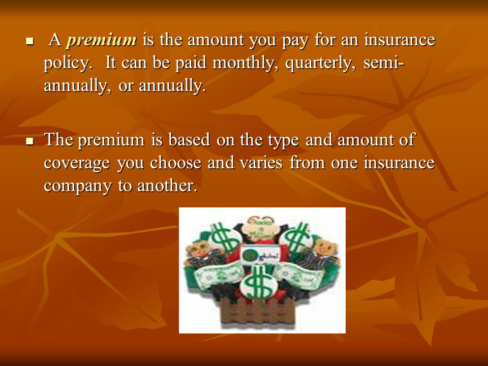 A premium is the amount you pay for an insurance policy.
