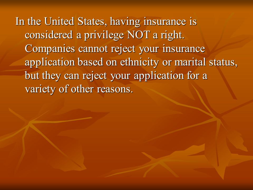 In the United States, having insurance is considered a privilege NOT a right.