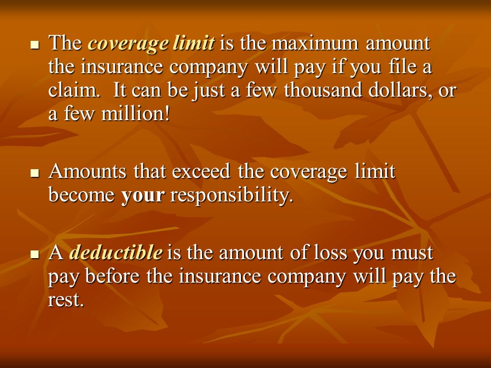 The coverage limit is the maximum amount the insurance company will pay if you file a claim.