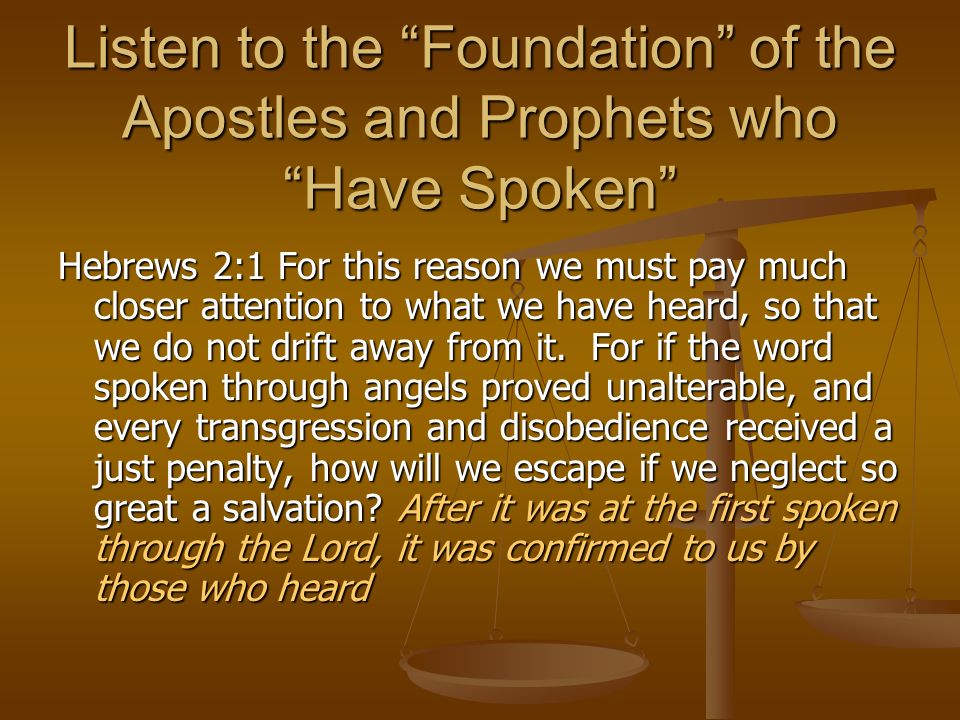 Listen to the Foundation of the Apostles and Prophets who Have Spoken Hebrews 2:1 For this reason we must pay much closer attention to what we have heard, so that we do not drift away from it.