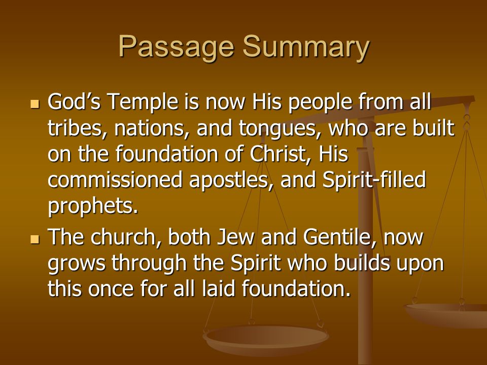 Passage Summary God’s Temple is now His people from all tribes, nations, and tongues, who are built on the foundation of Christ, His commissioned apostles, and Spirit-filled prophets.