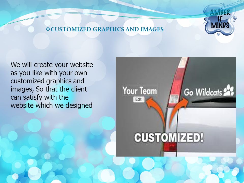 CUSTOMIZED GRAPHICS AND IMAGES We will create your website as you like with your own customized graphics and images, So that the client can satisfy with the website which we designed